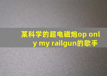 某科学的超电磁炮op only my railgun的歌手